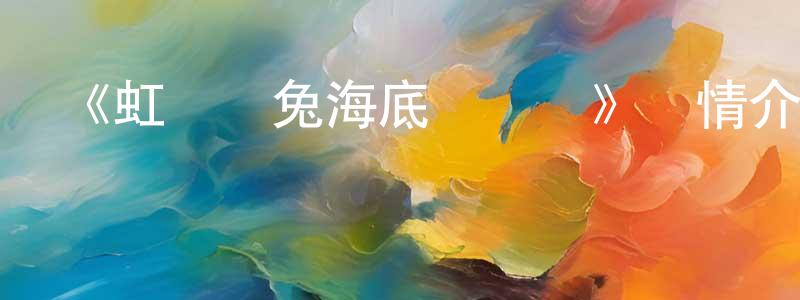 艾宏宇的網絡影視資源,《虹貓藍兔海底歷險記》詳情介紹_虹貓藍兔海底歷險記已完結在線觀看_虹貓藍兔海底歷險記迅雷下載_國漫